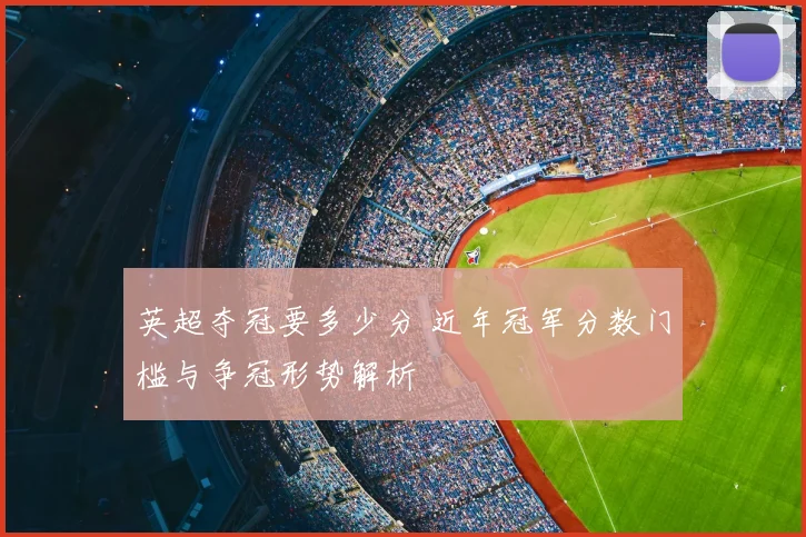 英超夺冠要多少分 近年冠军分数门槛与争冠形势解析