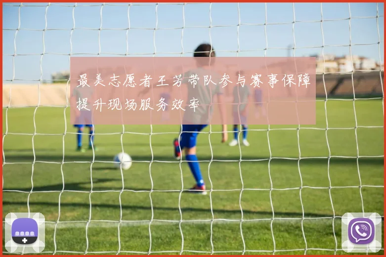 最美志愿者王芳带队参与赛事保障提升现场服务效率