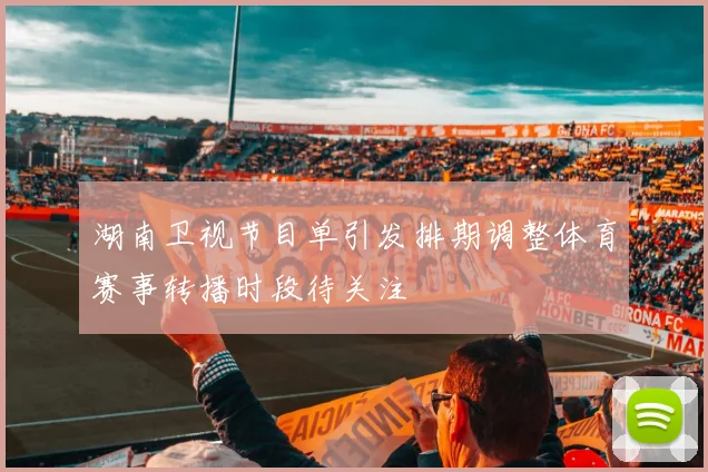 湖南卫视节目单引发排期调整体育赛事转播时段待关注