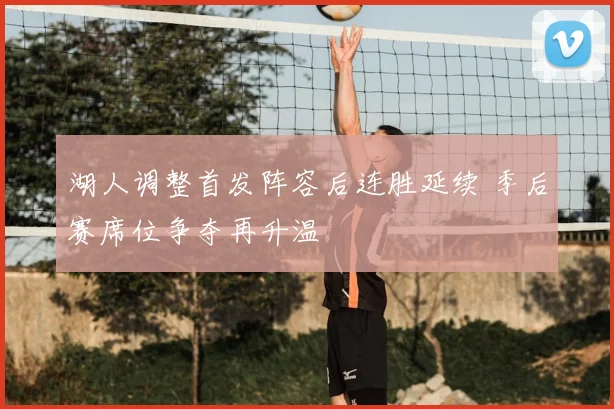 湖人调整首发阵容后连胜延续 季后赛席位争夺再升温
