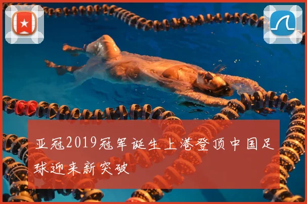 亚冠2019冠军诞生上港登顶中国足球迎来新突破
