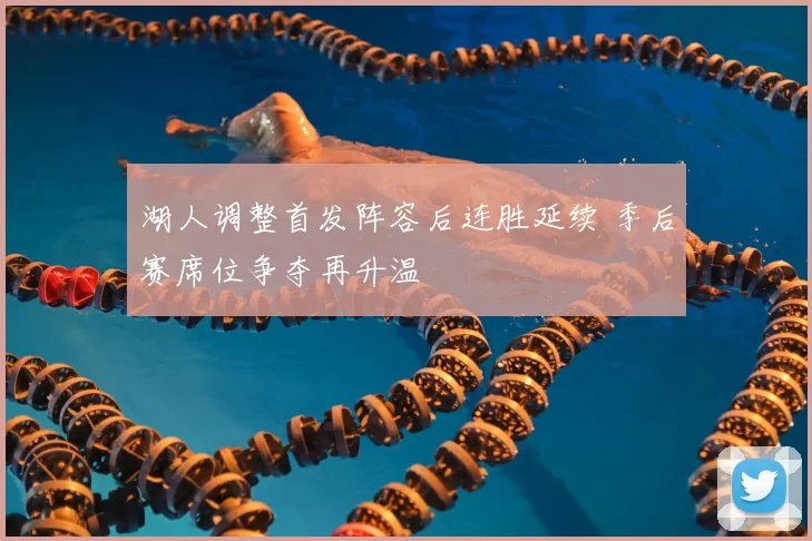 湖人调整首发阵容后连胜延续 季后赛席位争夺再升温