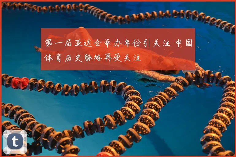 第一届亚运会举办年份引关注 中国体育历史脉络再受关注