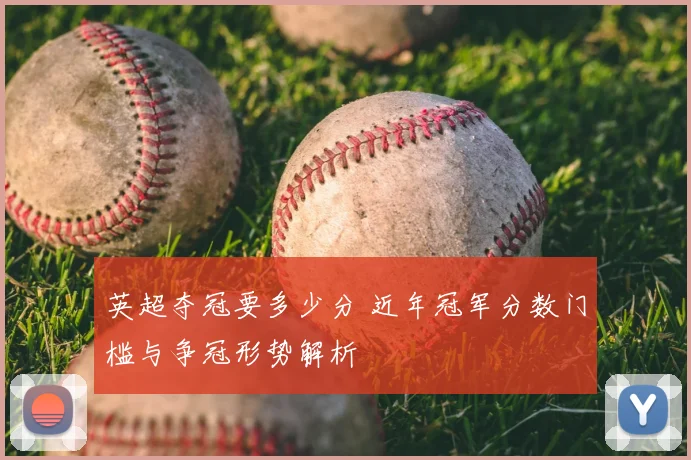 英超夺冠要多少分 近年冠军分数门槛与争冠形势解析