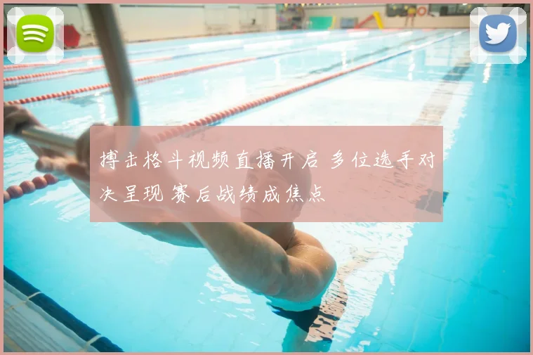 搏击格斗视频直播开启 多位选手对决呈现 赛后战绩成焦点