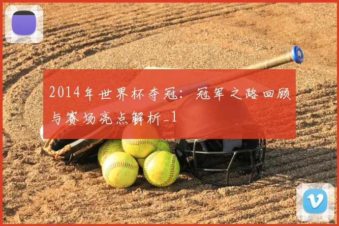 2014年世界杯夺冠:冠军之路回顾与赛场亮点解析_1