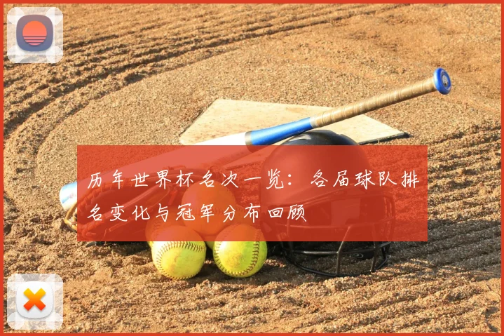 历年世界杯名次一览:各届球队排名变化与冠军分布回顾