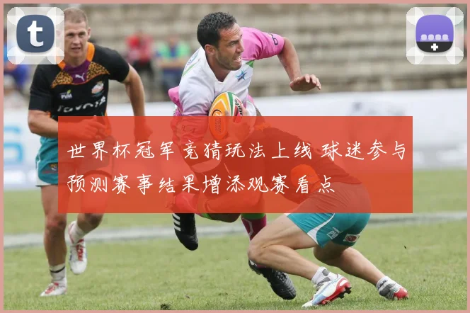 世界杯冠军竞猜玩法上线 球迷参与预测赛事结果增添观赛看点