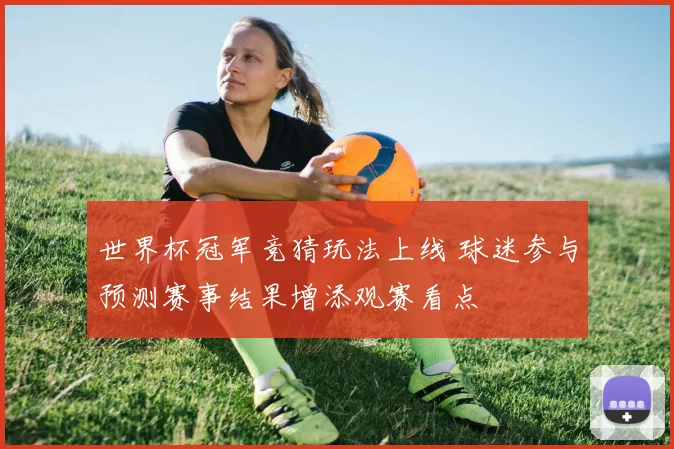 世界杯冠军竞猜玩法上线 球迷参与预测赛事结果增添观赛看点